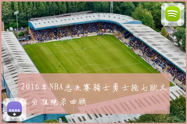 2016年NBA总决赛骑士勇士抢七欧文三分准绝杀回顾