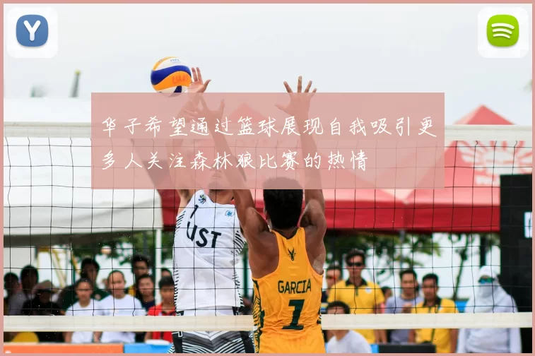 华子希望通过篮球展现自我吸引更多人关注森林狼比赛的热情