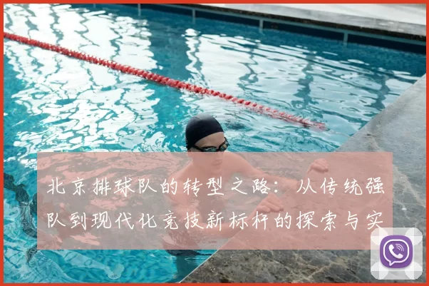 北京排球队的转型之路:从传统强队到现代化竞技新标杆的探索与实践