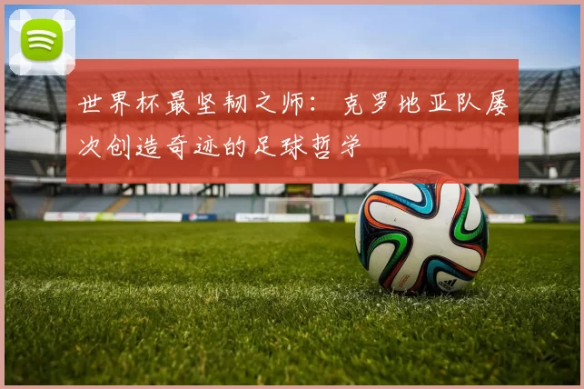 世界杯最坚韧之师：克罗地亚队屡次创造奇迹的足球哲学