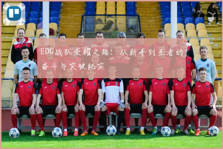 EDG战队荣耀之路:从新手到王者的奋斗与突破纪实