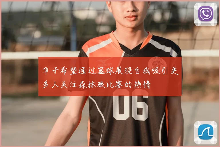 华子希望通过篮球展现自我吸引更多人关注森林狼比赛的热情