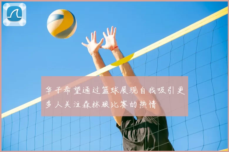 华子希望通过篮球展现自我吸引更多人关注森林狼比赛的热情