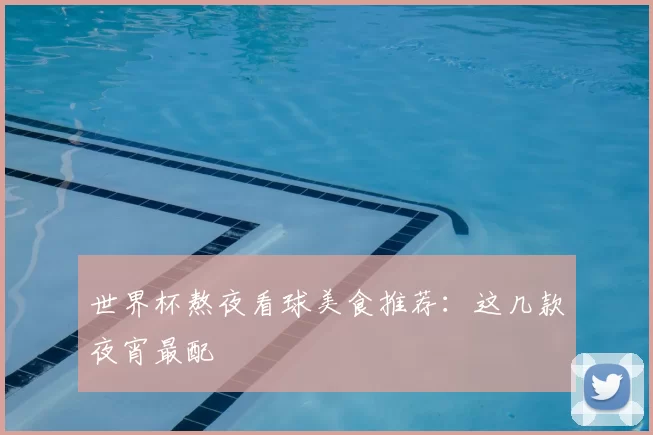 世界杯熬夜看球美食推荐：这几款夜宵最配