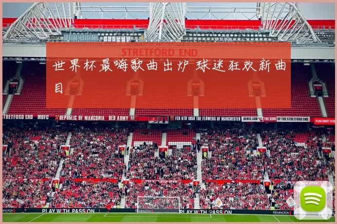 世界杯最嗨歌曲出炉 球迷狂欢新曲目