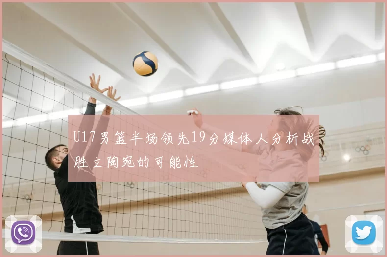 U17男篮半场领先19分媒体人分析战胜立陶宛的可能性