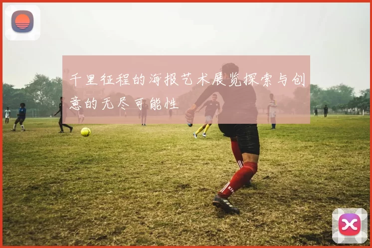 千里征程的海报艺术展览探索与创意的无尽可能性