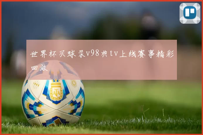 世界杯买球录v98典tv上线赛事精彩回放