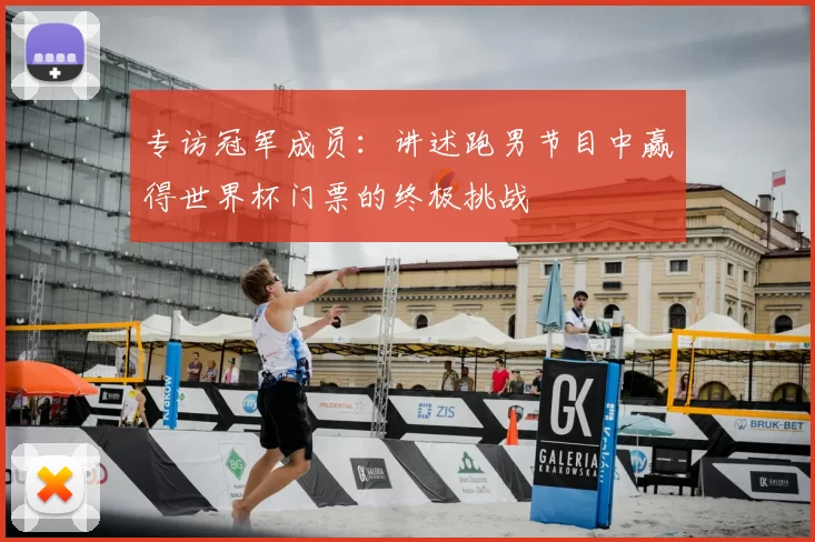 专访冠军成员:讲述跑男节目中赢得世界杯门票的终极挑战