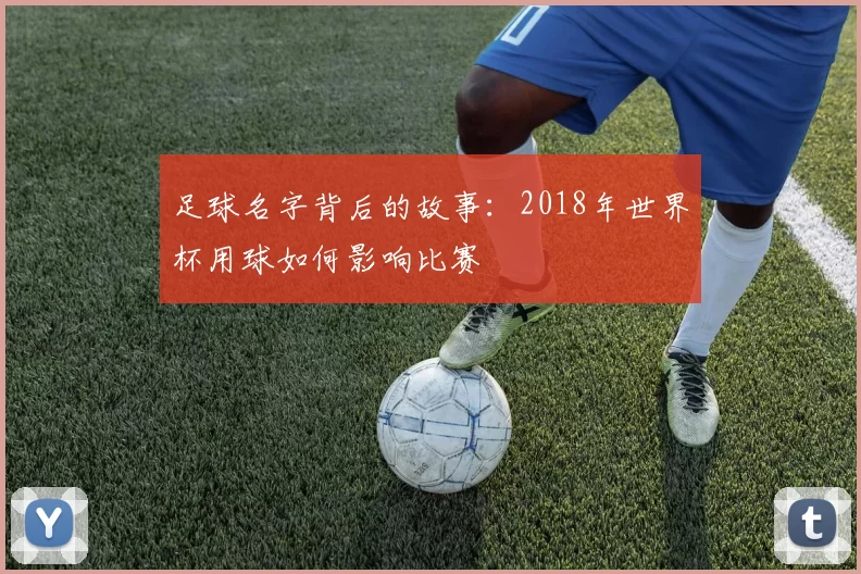 足球名字背后的故事：2018年世界杯用球如何影响比赛