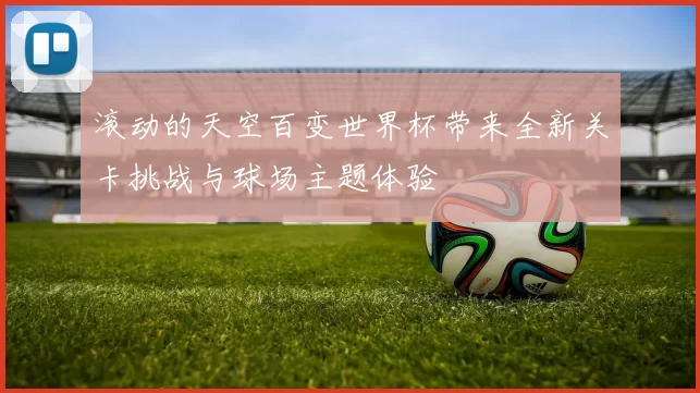滚动的天空百变世界杯带来全新关卡挑战与球场主题体验