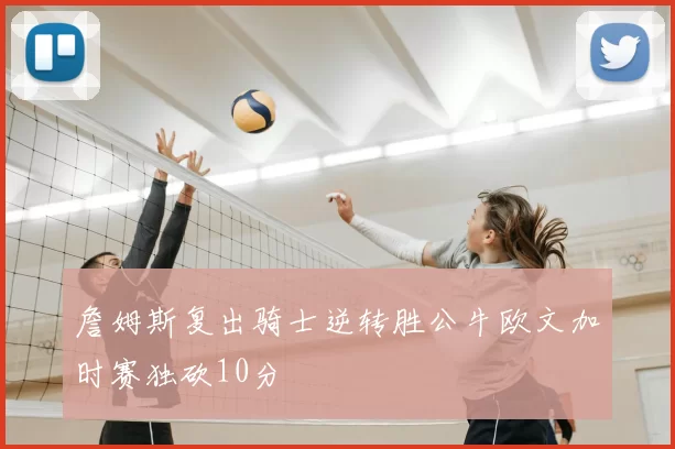 詹姆斯复出骑士逆转胜公牛欧文加时赛独砍10分