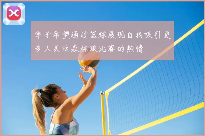 华子希望通过篮球展现自我吸引更多人关注森林狼比赛的热情