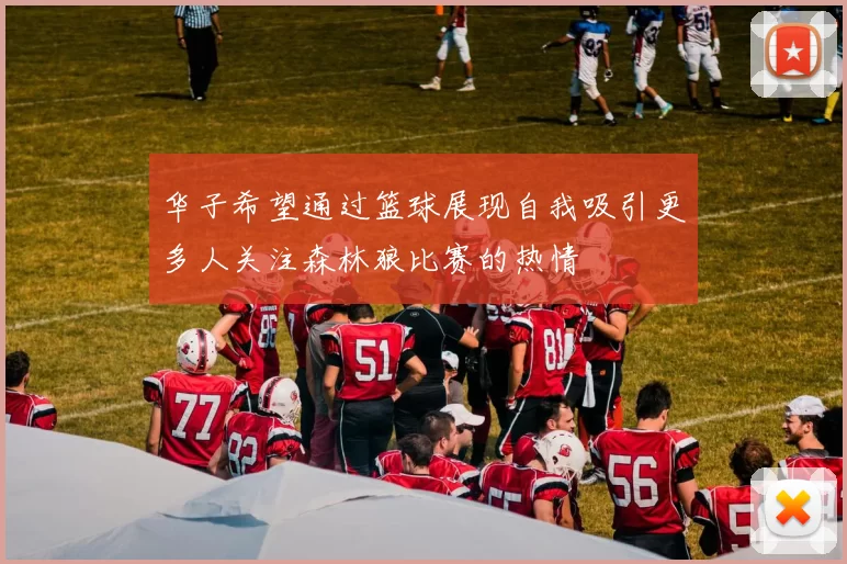 华子希望通过篮球展现自我吸引更多人关注森林狼比赛的热情